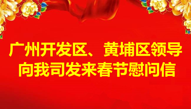 廣州開(kāi)發(fā)區(qū)、黃埔區(qū)領(lǐng)導(dǎo)向我司發(fā)來(lái)春節(jié)慰問(wèn)信